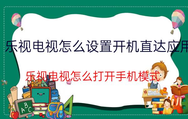 乐视电视怎么设置开机直达应用 乐视电视怎么打开手机模式？